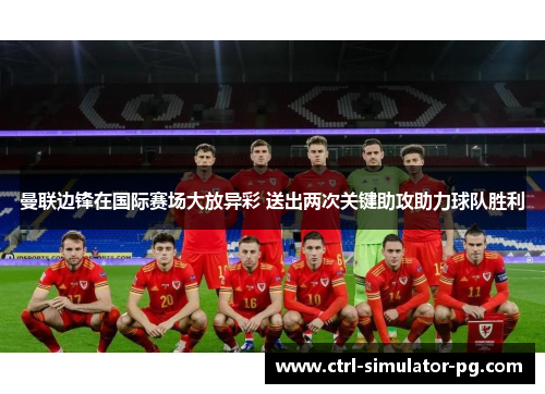 曼联边锋在国际赛场大放异彩 送出两次关键助攻助力球队胜利